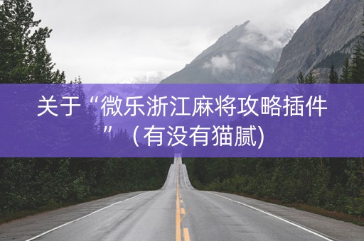 关于“微乐浙江麻将攻略插件”（有没有猫腻)