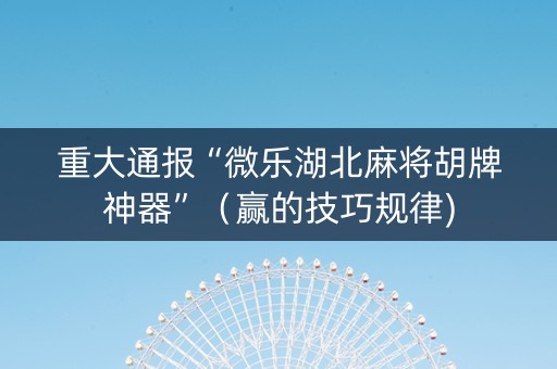 重大通报“微乐湖北麻将胡牌神器”（赢的技巧规律)