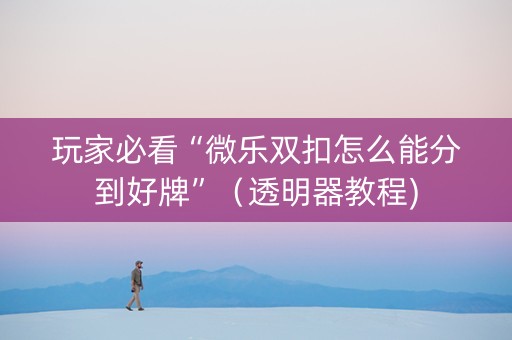 玩家必看“微乐双扣怎么能分到好牌”（透明器教程)