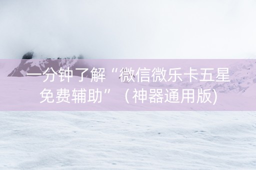 一分钟了解“微信微乐卡五星免费辅助”（神器通用版)