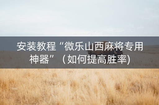 安装教程“微乐山西麻将专用神器”（如何提高胜率)