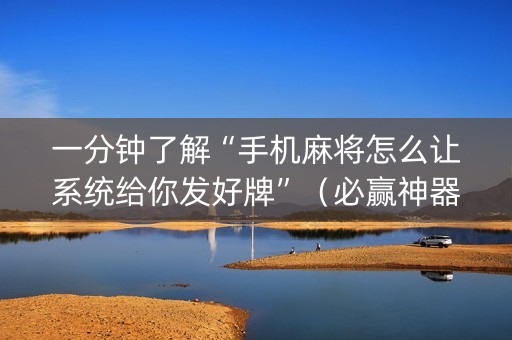 一分钟了解“手机麻将怎么让系统给你发好牌”（必赢神器辅助器)