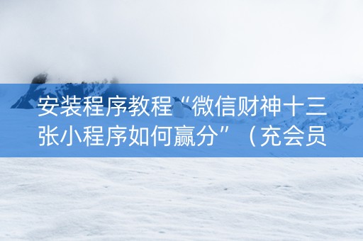 安装程序教程“微信财神十三张小程序如何赢分”（充会员胜率高)