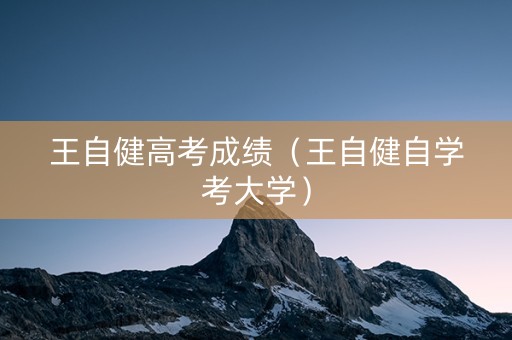 王自健高考成绩（王自健自学考大学）