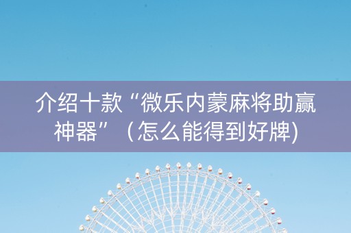 介绍十款“微乐内蒙麻将助赢神器”（怎么能得到好牌)