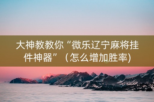 大神教教你“微乐辽宁麻将挂件神器”（怎么增加胜率)