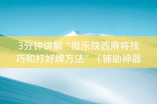 3分钟讲解“微乐陕西麻将技巧和打好牌方法”（辅助神器免费)