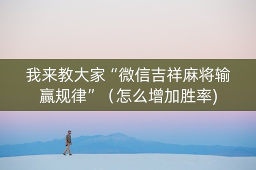 我来教大家“微信吉祥麻将输赢规律”（怎么增加胜率)