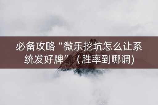 必备攻略“微乐挖坑怎么让系统发好牌”（胜率到哪调)