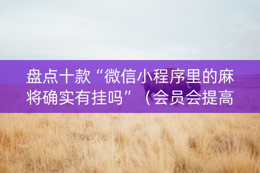 盘点十款“微信小程序里的麻将确实有挂吗”（会员会提高胜率吗)