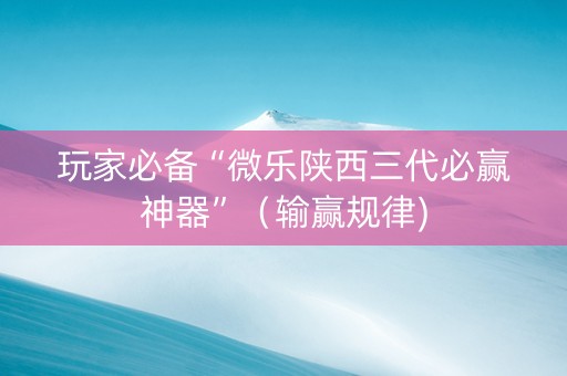 玩家必备“微乐陕西三代必赢神器”（输赢规律)