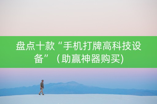 盘点十款“手机打牌高科技设备”（助赢神器购买)