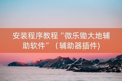 安装程序教程“微乐锄大地辅助软件”（辅助器插件)