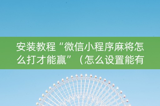 安装教程“微信小程序麻将怎么打才能赢”（怎么设置能有好牌)