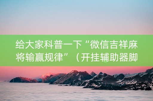 给大家科普一下“微信吉祥麻将输赢规律”（开挂辅助器脚本)