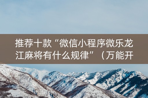 推荐十款“微信小程序微乐龙江麻将有什么规律”（万能开挂器)