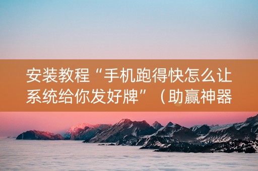 安装教程“手机跑得快怎么让系统给你发好牌”（助赢神器购买)