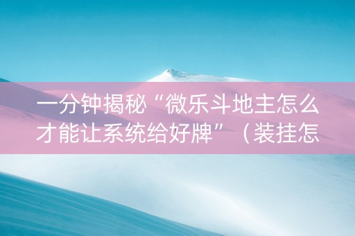 一分钟揭秘“微乐斗地主怎么才能让系统给好牌”（装挂怎么安装)