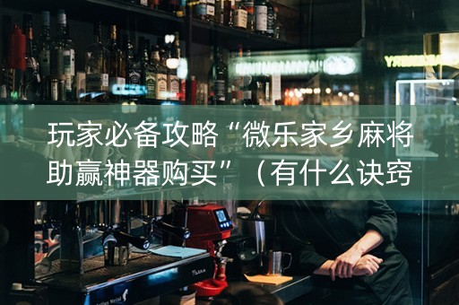 玩家必备攻略“微乐家乡麻将助赢神器购买”（有什么诀窍)