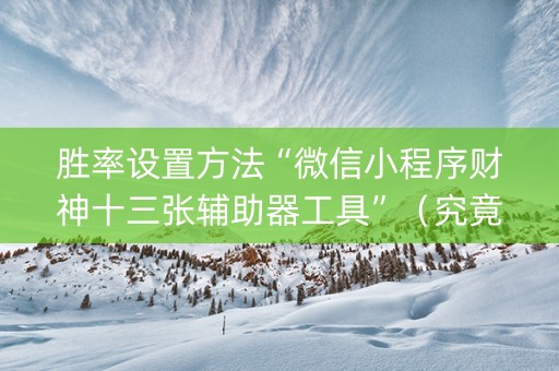 胜率设置方法“微信小程序财神十三张辅助器工具”（究竟是不是有挂)