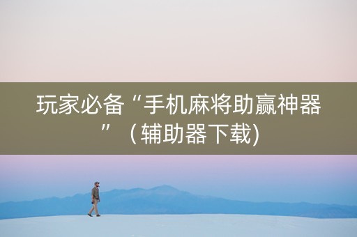 玩家必备“手机麻将助赢神器”（辅助器下载)