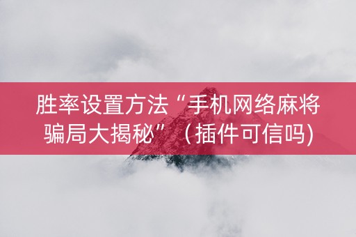 胜率设置方法“手机网络麻将骗局大揭秘”（插件可信吗)