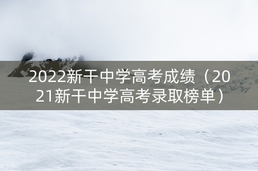 2022新干中学高考成绩（2021新干中学高考录取榜单）
