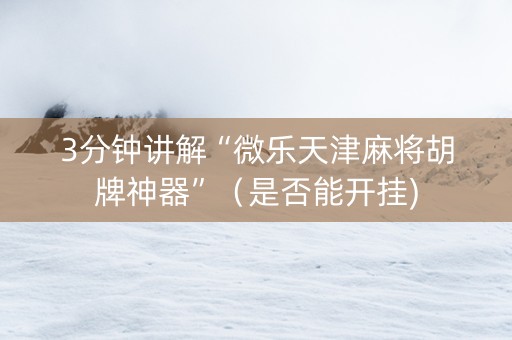 3分钟讲解“微乐天津麻将胡牌神器”（是否能开挂)