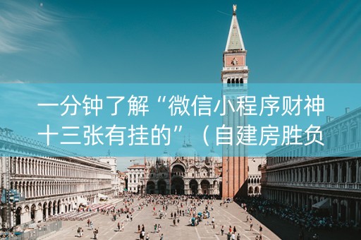一分钟了解“微信小程序财神十三张有挂的”（自建房胜负规律)