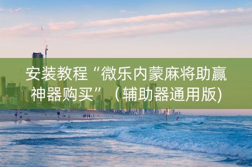 安装教程“微乐内蒙麻将助赢神器购买”（辅助器通用版)