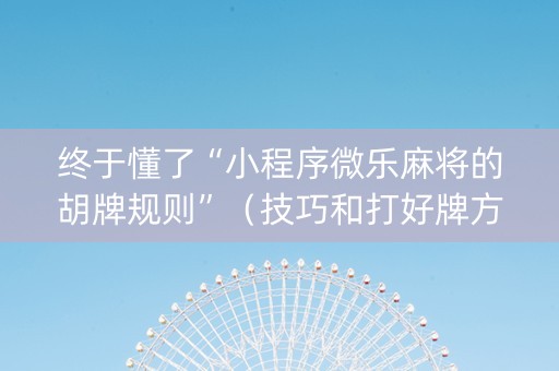 终于懂了“小程序微乐麻将的胡牌规则”（技巧和打好牌方法)