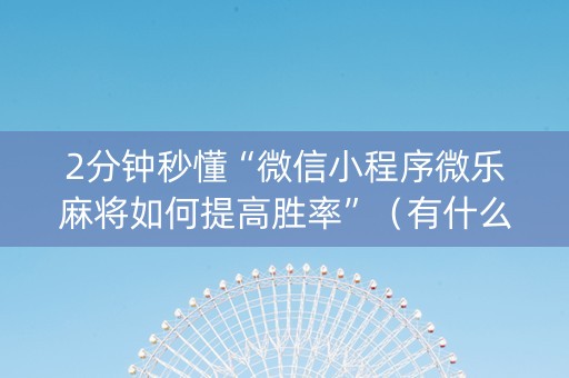 2分钟秒懂“微信小程序微乐麻将如何提高胜率”（有什么规律)