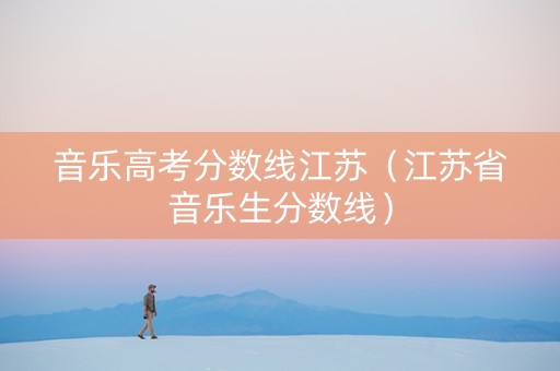 音乐高考分数线江苏（江苏省音乐生分数线）