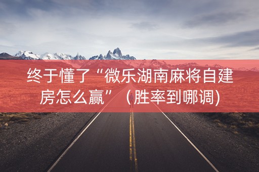 终于懂了“微乐湖南麻将自建房怎么赢”（胜率到哪调)