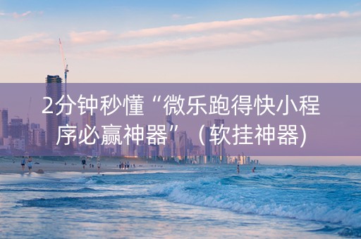 2分钟秒懂“微乐跑得快小程序必赢神器”（软挂神器)