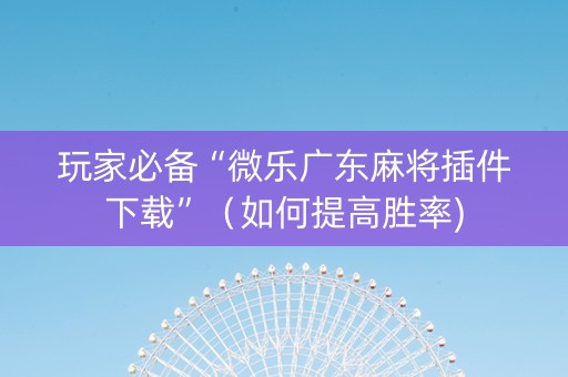 玩家必备“微乐广东麻将插件下载”（如何提高胜率)