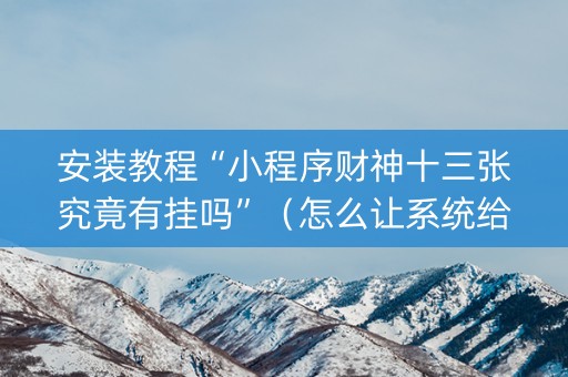 安装教程“小程序财神十三张究竟有挂吗”（怎么让系统给自己好牌)