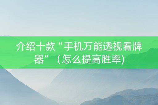 介绍十款“手机万能透视看牌器”（怎么提高胜率)