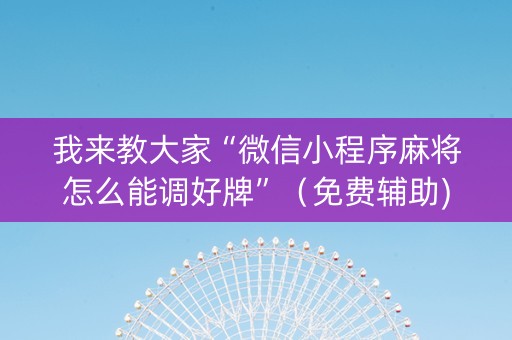 我来教大家“微信小程序麻将怎么能调好牌”（免费辅助)