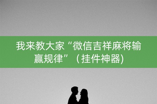 我来教大家“微信吉祥麻将输赢规律”（挂件神器)