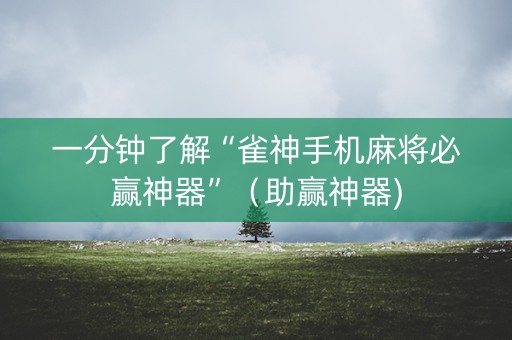 一分钟了解“雀神手机麻将必赢神器”（助赢神器)