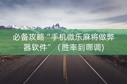 必备攻略“手机微乐麻将做弊器软件”（胜率到哪调)