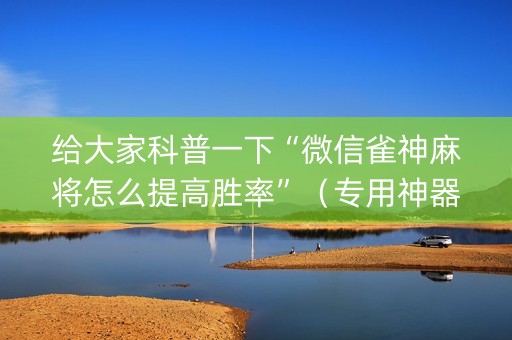 给大家科普一下“微信雀神麻将怎么提高胜率”（专用神器下载)