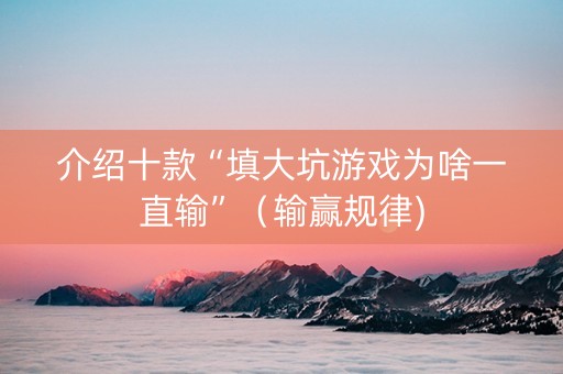 介绍十款“填大坑游戏为啥一直输”（输赢规律)