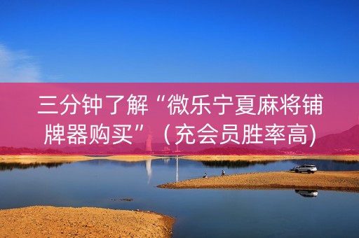三分钟了解“微乐宁夏麻将铺牌器购买”（充会员胜率高)