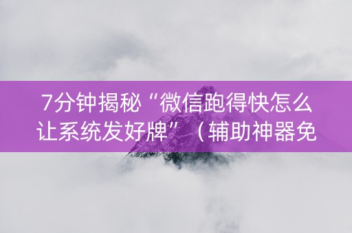 7分钟揭秘“微信跑得快怎么让系统发好牌”（辅助神器免费)
