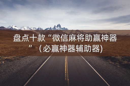 盘点十款“微信麻将助赢神器”（必赢神器辅助器)