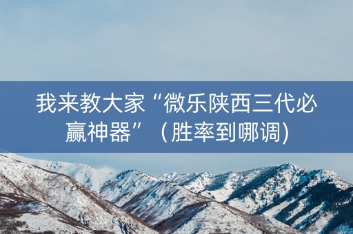 我来教大家“微乐陕西三代必赢神器”（胜率到哪调)