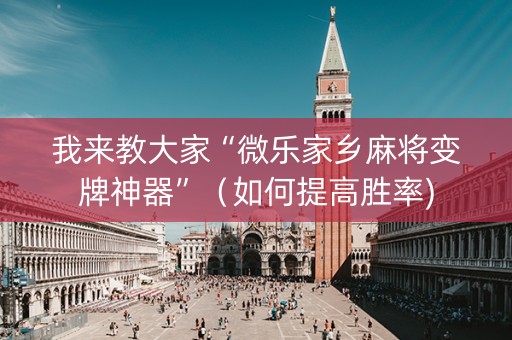 我来教大家“微乐家乡麻将变牌神器”（如何提高胜率)