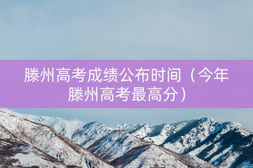 滕州高考成绩公布时间（今年滕州高考最高分）